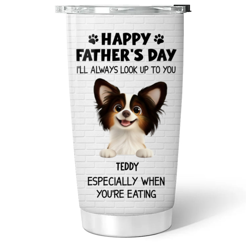 Custom Father's day Birthday Gifts For Dog Dad, Dog Lovers • Especially When You Are Eating - Personalized Tumbler