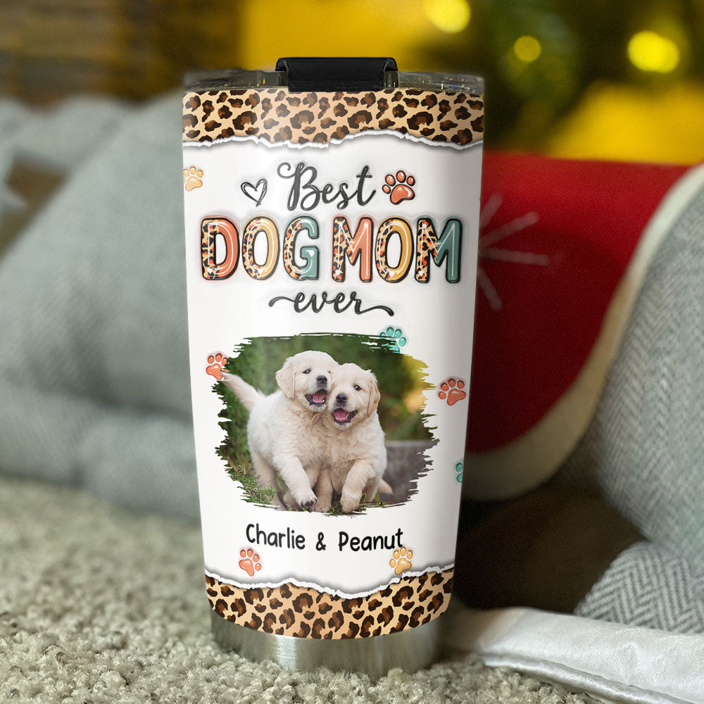 Custom Mother's day Birthday Gifts For Dog Mom, Dog Lovers • Best Mom Ever And Ever Photo - Personalized 3D Inflated Effect Tumbler
