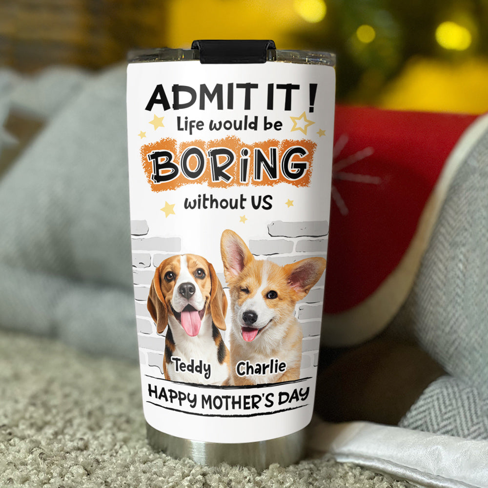 Custom Photo Mother's day Birthday Gifts For Dog Mom, Dog Lovers • You Cannot Live Without Me Photo - Personalized Tumbler