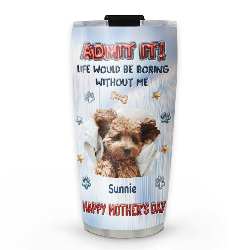 Custom Photo Mother's day Birthday Gifts For Dog Mom, Dog Lovers • Admit That Truth Photo - Personalized 3D Inflated Effect Tumbler