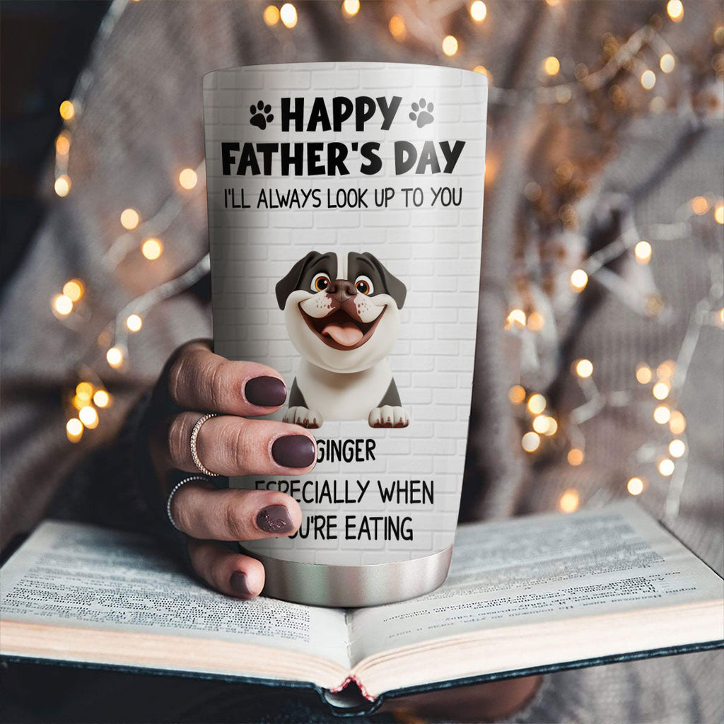 Custom Father's day Birthday Gifts For Dog Dad, Dog Lovers • Especially When You Are Eating - Personalized Tumbler